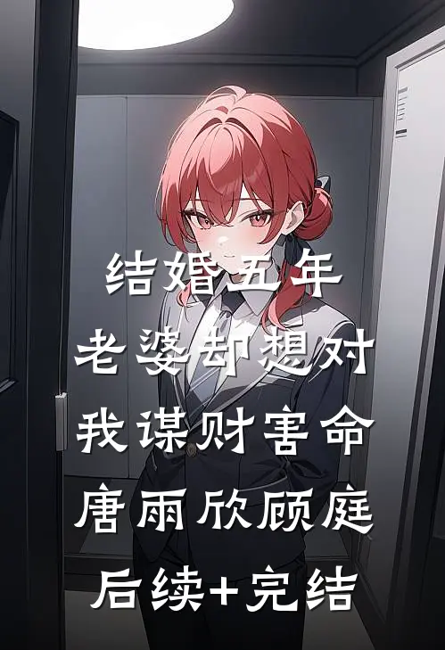 结婚五年，老婆却想对我谋财害命唐雨欣顾庭后续+完结