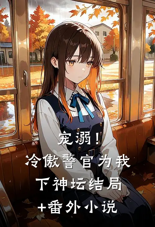 宠溺！冷傲警官为我下神坛结局+番外小说