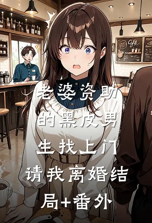 老婆资助的黑皮男生找上门，请我离婚结局+番外