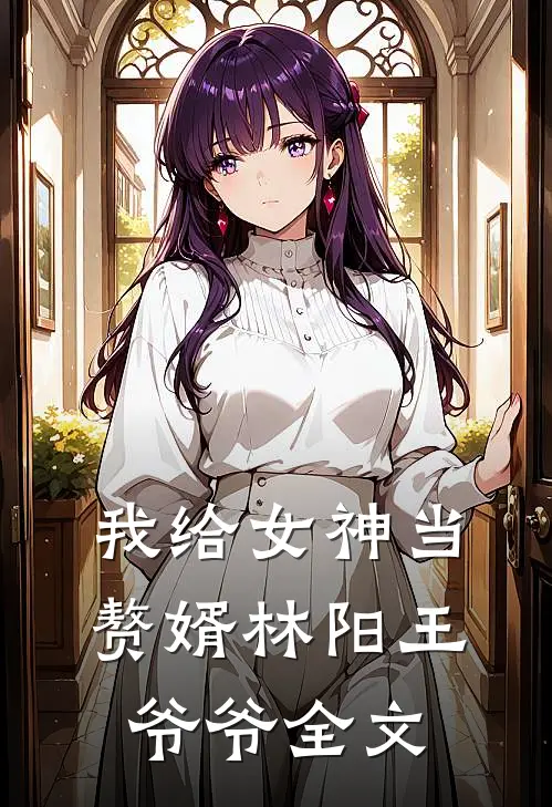 我给女神当赘婿林阳王爷爷全文