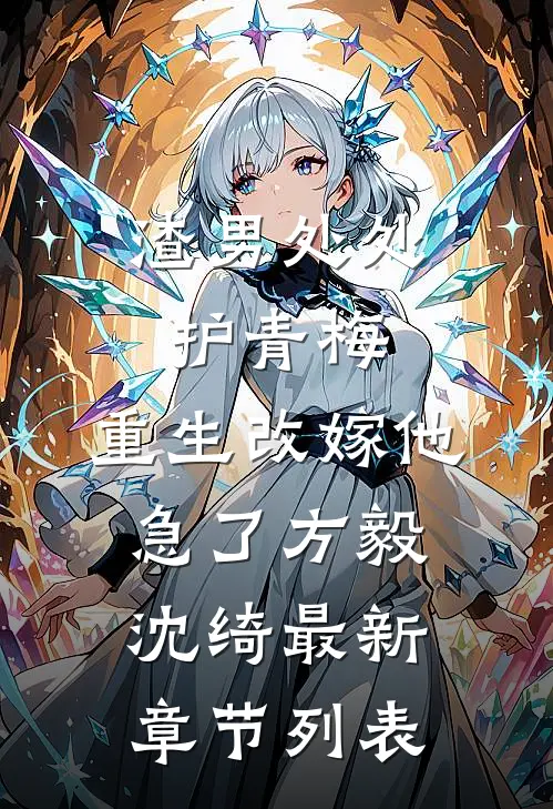 渣男处处护青梅，重生改嫁他急了方毅沈绮最新章节列表
