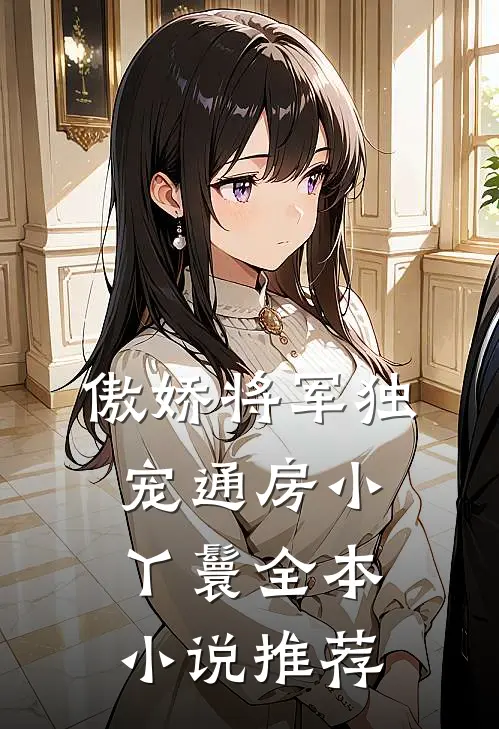 傲娇将军独宠通房小丫鬟全本小说推荐