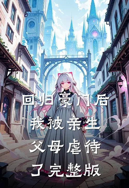 回归豪门后，我被亲生父母虐待了完整版