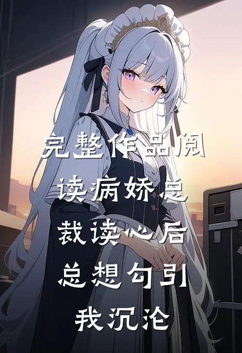 完整作品阅读病娇总裁读心后，总想勾引我沉沦
