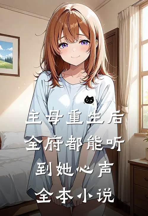 主母重生后，全府都能听到她心声全本小说