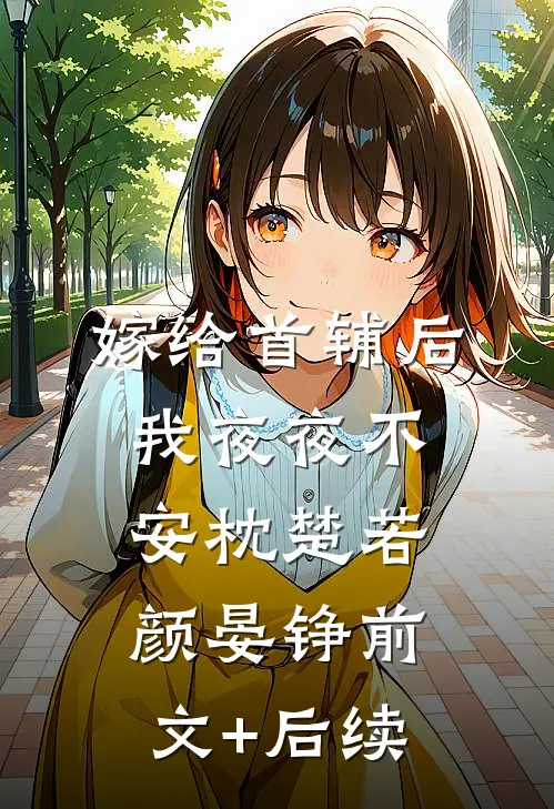嫁给首辅后我夜夜不安枕楚若颜晏铮前文+后续
