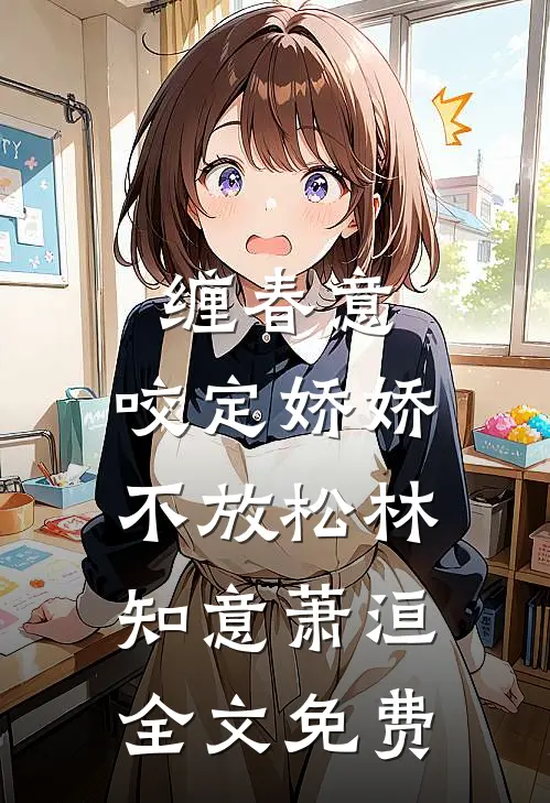 缠春意：咬定娇娇不放松林知意萧洹全文免费