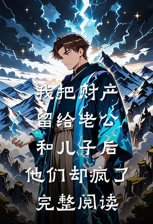 我把财产留给老公和儿子后，他们却疯了完整阅读