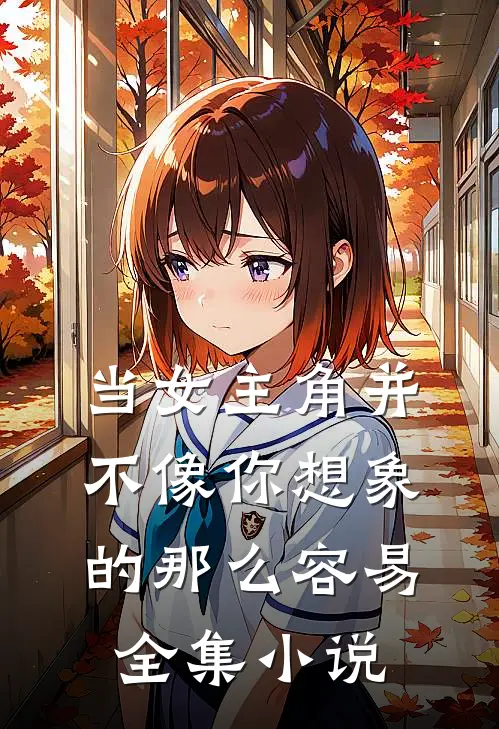 当女主角并不像你想象的那么容易全集小说