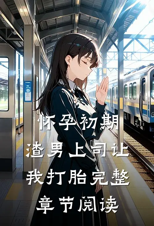 怀孕初期，渣男上司让我打胎完整章节阅读