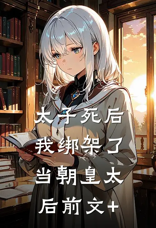 太子死后，我绑架了当朝皇太后前文+