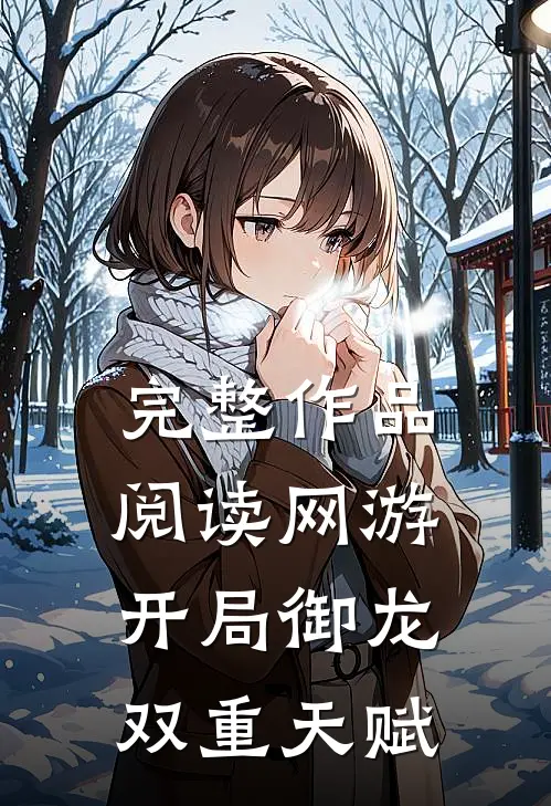 完整作品阅读网游：开局御龙双重天赋