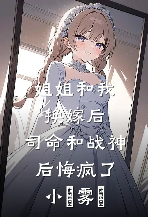 姐姐和我换嫁后，司命和战神后悔疯了小嬅雾嬅