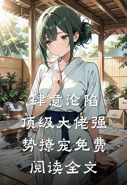 肆意沦陷，顶级大佬强势撩宠免费阅读全文