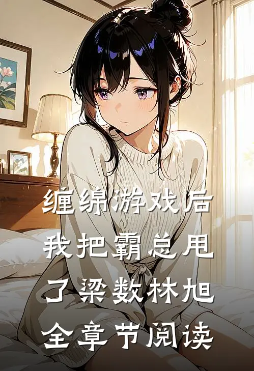 缠绵游戏后我把霸总甩了梁数林旭全章节阅读