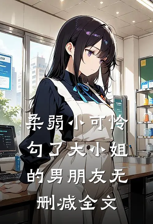 柔弱小可怜，勾了大小姐的男朋友无删减全文