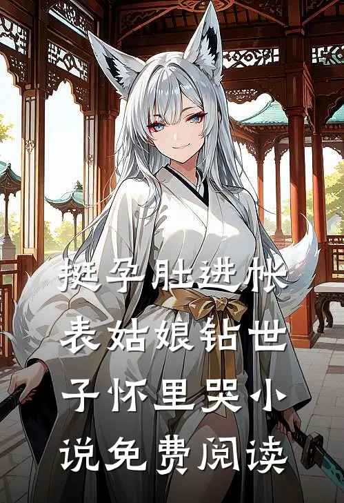 挺孕肚进帐，表姑娘钻世子怀里哭小说免费阅读