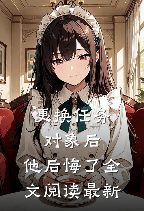 更换任务对象后，他后悔了全文阅读最新