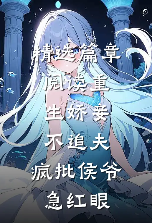 精选篇章阅读重生娇妾不追夫，疯批侯爷急红眼