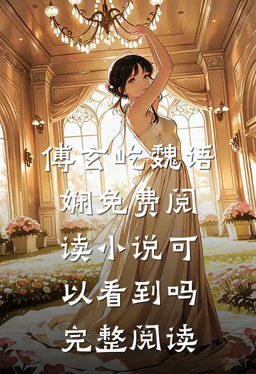 傅玄屹魏语娴免费阅读小说可以看到吗完整阅读
