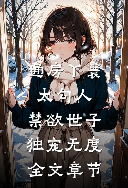 通房丫鬟太勾人，禁欲世子独宠无度全文章节