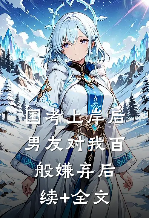 国考上岸后，男友对我百般嫌弃后续+全文