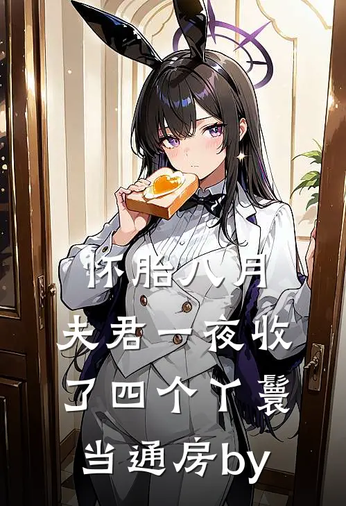 怀胎八月，夫君一夜收了四个丫鬟当通房by