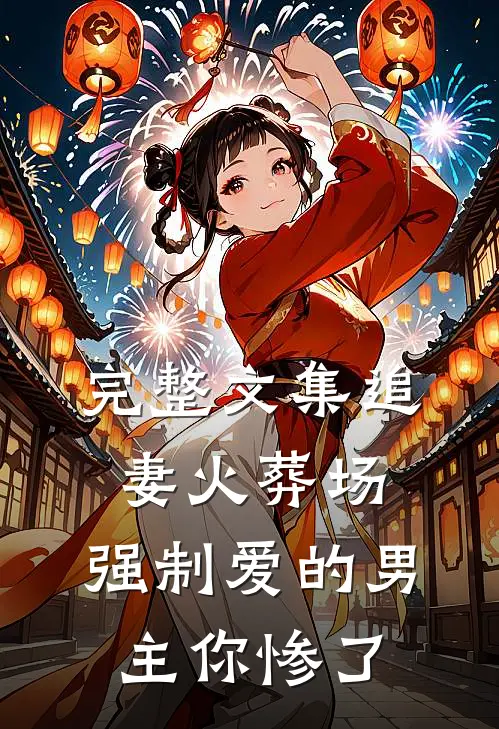 完整文集追妻火葬场：强制爱的男主你惨了