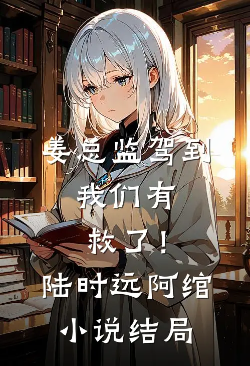 姜总监驾到，我们有救了！陆时远阿绾小说结局