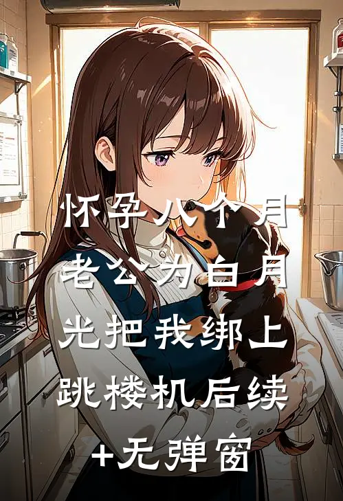 怀孕八个月，老公为白月光把我绑上跳楼机后续+无弹窗