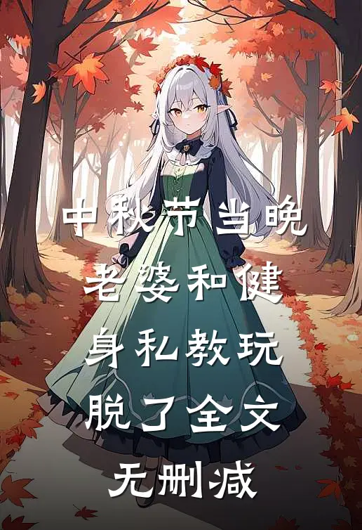 中秋节当晚，老婆和健身私教玩脱了全文无删减