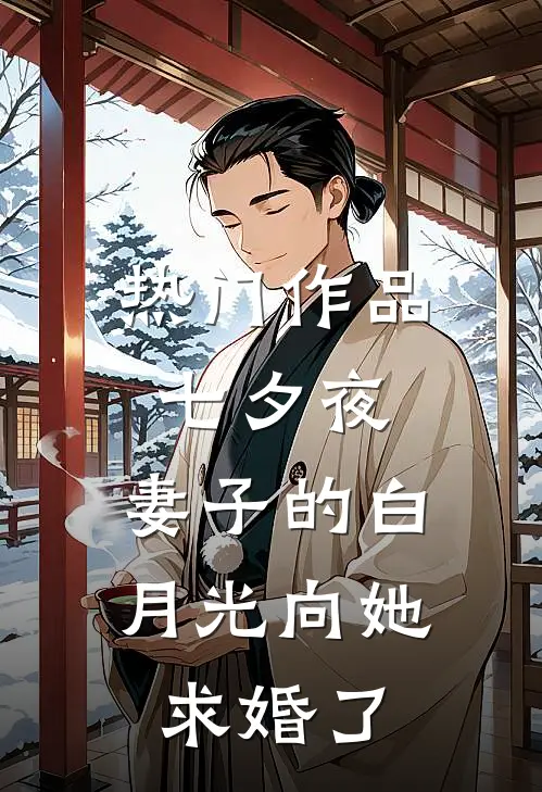 热门作品七夕夜，妻子的白月光向她求婚了