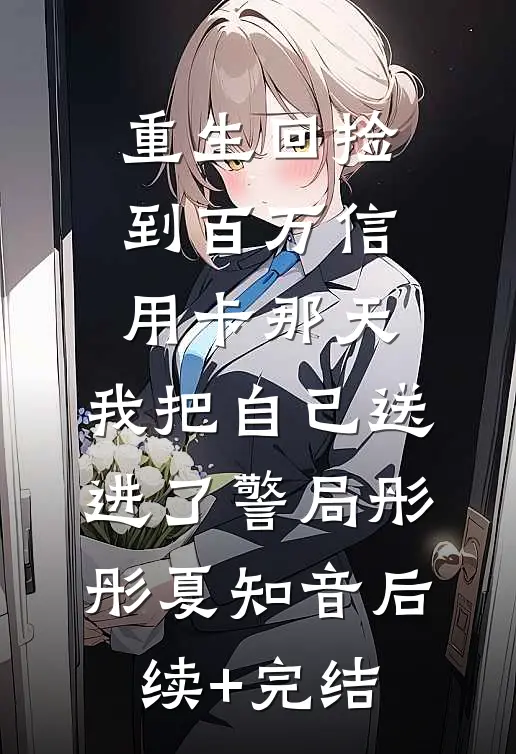 重生回捡到百万信用卡那天，我把自己送进了警局彤彤夏知音后续+完结