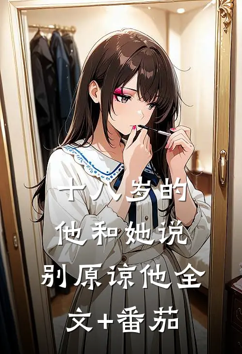 十八岁的他和她说，别原谅他全文+番茄