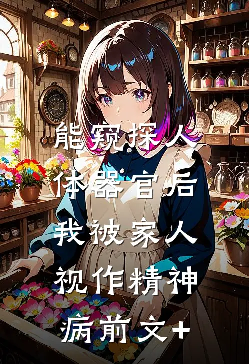 能窥探人体器官后，我被家人视作精神病前文+
