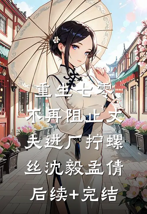 重生七零，不再阻止丈夫进厂拧螺丝沈毅孟倩后续+完结