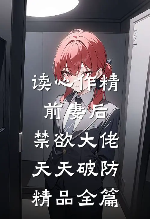 读心作精前妻后，禁欲大佬天天破防精品全篇