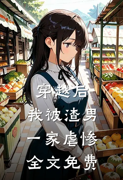 穿越后，我被渣男一家虐惨全文免费