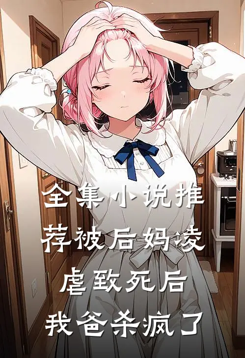 全集小说推荐被后妈凌虐致死后，我爸杀疯了