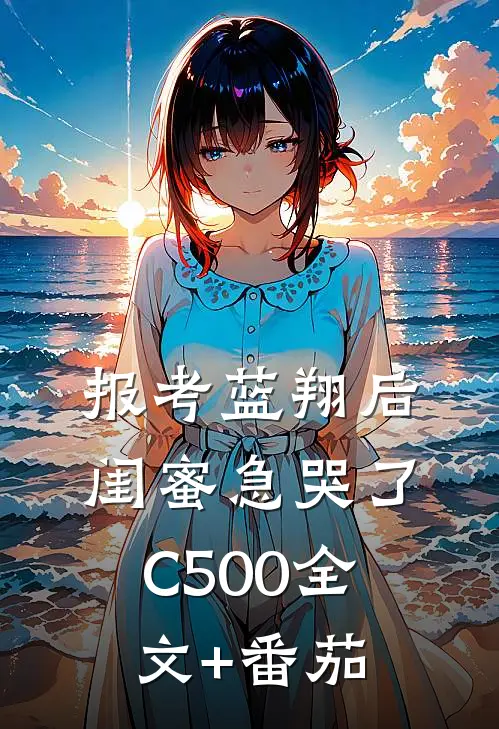 报考蓝翔后，闺蜜急哭了C500全文+番茄