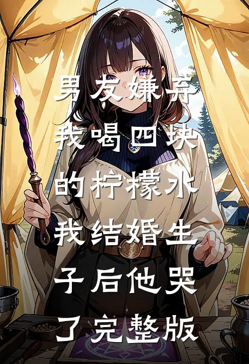 男友嫌弃我喝四块的柠檬水，我结婚生子后他哭了完整版