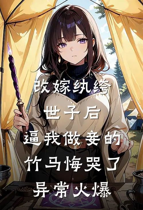 改嫁纨绔世子后，逼我做妾的竹马悔哭了异常火爆