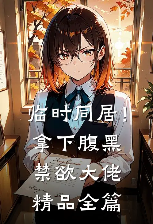 临时同居！拿下腹黑禁欲大佬精品全篇