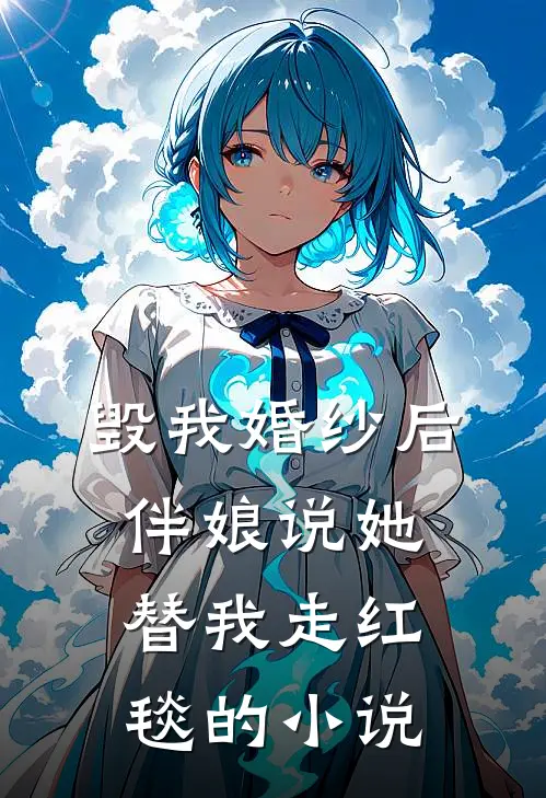 毁我婚纱后，伴娘说她替我走红毯的小说