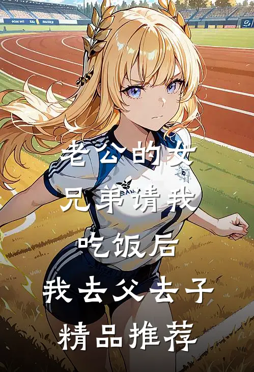 老公的女兄弟请我吃饭后，我去父去子精品推荐