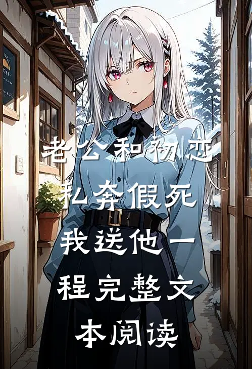 老公和初恋私奔假死，我送他一程完整文本阅读