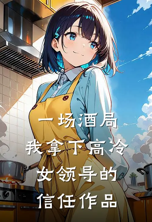 一场酒局，我拿下高冷女领导的信任作品