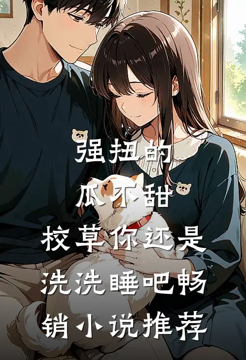 强扭的瓜不甜，校草你还是洗洗睡吧畅销小说推荐