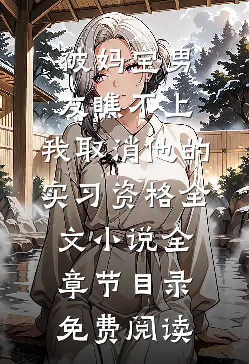 被妈宝男友瞧不上，我取消他的实习资格全文小说全章节目录免费阅读