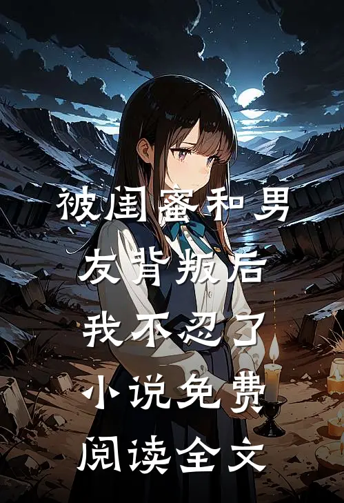 被闺蜜和男友背叛后，我不忍了小说免费阅读全文